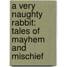 A Very Naughty Rabbit: Tales Of Mayhem And Mischief by Beatrix Potter