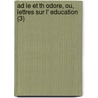 Ad Le Et Th Odore, Ou, Lettres Sur L' Education (3) by St Phanie F. Licit Genlis