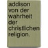 Addison von der Wahrheit der christlichen Religion.