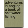 Adventures In Angling: A Book Of Salt Water Fishing by Van Campen Heilner