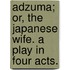Adzuma; or, the Japanese Wife. A play in four acts.