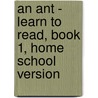 An Ant - Learn to Read, Book 1, Home School Version door Kallie Woods