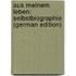 Aus Meinem Leben: Selbstbiographie (German Edition)