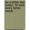 Be a Better Dad Today!: 10 Tools Every Father Needs by Gregory W. Slayton