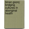 Binan Goonj: Bridging Cultures in Aboriginal Health door Toni Dowd
