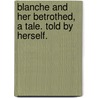 Blanche and her Betrothed, a tale. Told by herself. door Onbekend