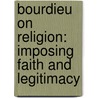 Bourdieu on Religion: Imposing Faith and Legitimacy by Terry Rey