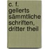 C. F. Gellerts Sämmtliche Schriften, Dritter Theil