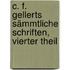 C. F. Gellerts sämmtliche Schriften, Vierter Theil
