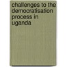 Challenges To The Democratisation Process In Uganda door Robert Ojambo