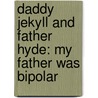 Daddy Jekyll and Father Hyde: My Father Was Bipolar by Chelle Calaz