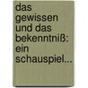 Das Gewissen Und Das Bekenntniß: Ein Schauspiel... door Carl Schwarz