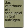 Das Vaterhaus: Ein Schauspiel In Fünf Aufzügen... by August Wilhelm Iffland