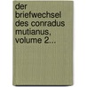 Der Briefwechsel Des Conradus Mutianus, Volume 2... door Karl Gillert