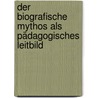 Der biografische Mythos als pädagogisches Leitbild door Jan Christopher Göschel