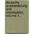 Deutsche Auswanderung Und Colonisation, Volume 1...