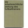 Die Arbeitsrechtliche Stellung des Fußballtrainers door Florian Hochrainer