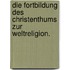 Die Fortbildung des Christenthums zur Weltreligion.