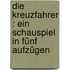 Die Kreuzfahrer : ein Schauspiel in fünf Aufzügen