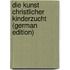 Die Kunst Christlicher Kinderzucht (German Edition)