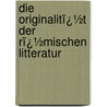 Die Originalitï¿½T Der Rï¿½Mischen Litteratur door Friedrich Leo