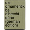 Die Ornamentik Bei Albrecht Dürer (German Edition) by Scherer Valentin