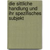 Die sittliche Handlung und ihr spezifisches Subjekt door Markus Christoph