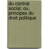 Du Contrat Social; Ou, Principes Du Droit Politique by Rousseau 1712-1778