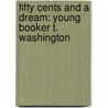 Fifty Cents and a Dream: Young Booker T. Washington by Jabari Asim