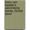 Franz Von Baader's sämmtliche Werke, Fünfter Band door Franz Von Baader