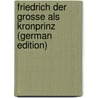 Friedrich Der Grosse Als Kronprinz (German Edition) door Koser Reinhold