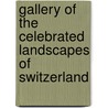 Gallery of the Celebrated Landscapes of Switzerland door Onbekend