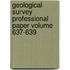 Geological Survey Professional Paper Volume 637-639
