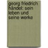 Georg Friedrich Händel: Sein Leben Und Seine Werke