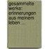 Gesammelte Werke: Erinnerungen Aus Meinem Leben ...