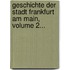 Geschichte Der Stadt Frankfurt Am Main, Volume 2...