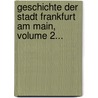 Geschichte Der Stadt Frankfurt Am Main, Volume 2... door Anton Kirchner
