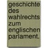 Geschichte des Wahlrechts zum englischen Parlament.