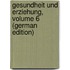 Gesundheit Und Erziehung, Volume 6 (German Edition)