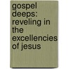 Gospel Deeps: Reveling in the Excellencies of Jesus by Jared C. Wilson