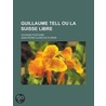 Guillaume Tell Ou La Suisse Libre; Ouvrage Posthume door Jean-Pierre Claris De Florian