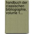 Handbuch Der Classischen Bibliographie, Volume 1...