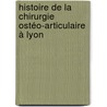 Histoire de la chirurgie ostéo-articulaire à Lyon by Stéphane Duée
