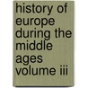 History Of Europe During The Middle Ages Volume Iii door Lld Henry Hallam