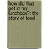 How Did That Get in My Lunchbox?: The Story of Food