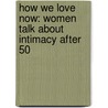 How We Love Now: Women Talk about Intimacy After 50 by Suzanne Braun Levine