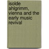 Isolde Ahlgrimm, Vienna And The Early Music Revival door Peter Watchorn
