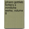 Johann Gottlieb Fichte's S Mmtliche Werke, Volume 8 by Johann Gottlieb Fichte
