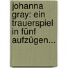 Johanna Gray: Ein Trauerspiel In Fünf Aufzügen... door Ernst Ludwig Deimling