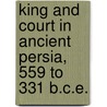 King and Court in Ancient Persia, 559 to 331 B.C.E. by Lloyd Llewellyn-Jones